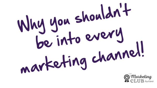 Why you shouldn't be into every marketing channel -Auckland Marketing Club