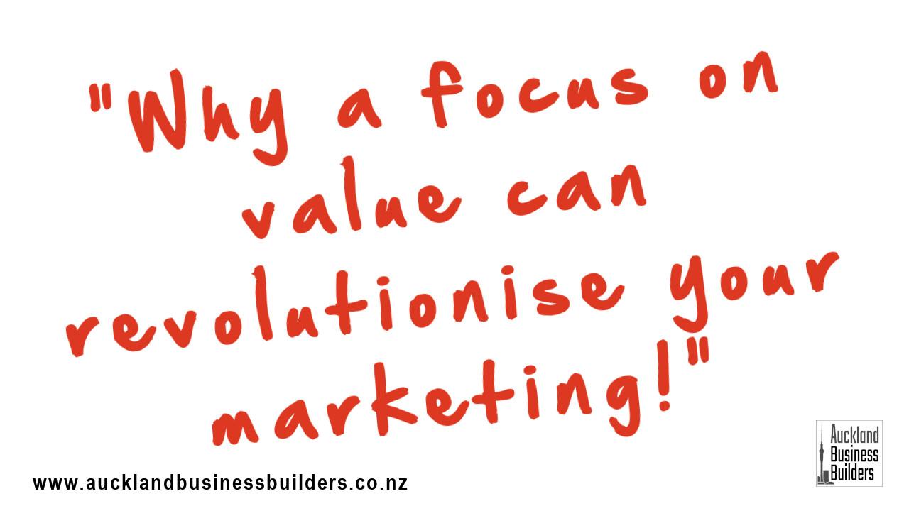 Why a focus on value can revolutionise your marketing - Auckland marketing - Auckland business builders