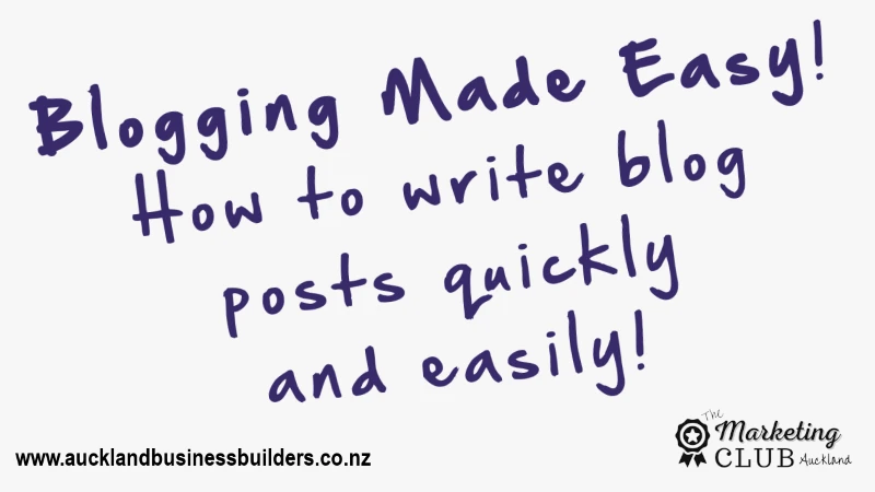 blogging made easy - how to write blog posts quickly and easily - Auckland Marketing Club