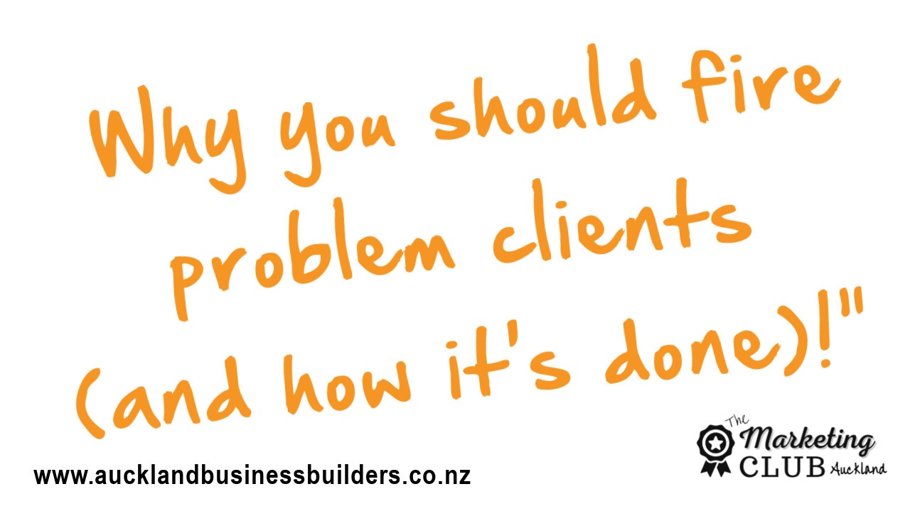 why and how to fire problem clients- Auckland Marketing Club